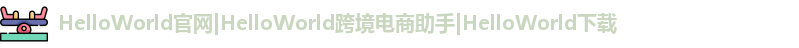 HelloWorld官网|HelloWorld跨境电商助手|HelloWorld下载